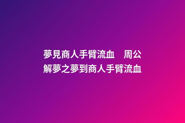 夢見商人手臂流血　周公解夢之夢到商人手臂流血